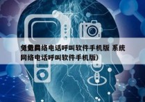 免费网络电话呼叫软件手机版 系统
（免费网络电话呼叫软件手机版）