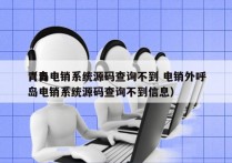 青岛电销系统源码查询不到 电销外呼
（青岛电销系统源码查询不到信息）