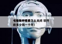 电销外呼系统怎么关闭 软件
（电销外呼系统多少钱一个月）