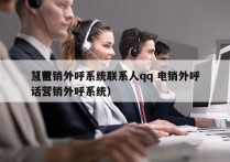 慧营销外呼系统联系人qq 电销外呼
（电话营销外呼系统）