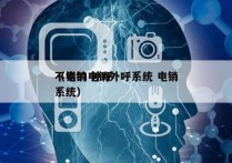 不错的电销外呼系统 电销
（电销 外呼 系统）