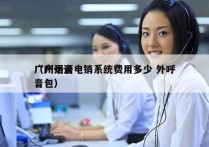 广州语音电销系统费用多少 外呼
（广州语音包）