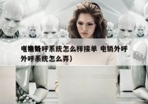 电销外呼系统怎么样接单 电销外呼
（电销外呼系统怎么弄）