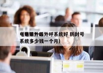 电销用什么外呼系统好 防封号
（电销外呼系统多少钱一个月）