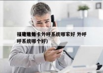 福建电销卡外呼系统哪家好 外呼
（电销外呼系统哪个好）