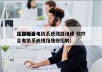 昆明语音电销系统线路维修 软件
（昆明语音电销系统线路维修招聘）