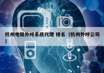 杭州电销外呼系统代理 排名（杭州外呼公司）