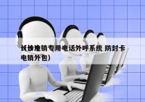 长沙电销专用电话外呼系统 防封卡
（长沙电销外包）