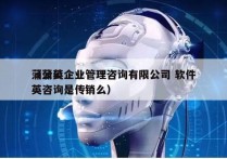 蒲公英企业管理咨询有限公司 软件
（蒲公英咨询是传销么）