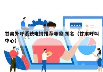 甘肃外呼系统电销推荐哪家 排名（甘肃呼叫中心）