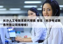 长沙人工电销系统代理商 排名（长沙电话销售外包公司有哪些）