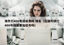 海外打400电话收费吗 排名（在国外拨打400号码需要加区号吗）