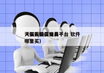 天猫店购买交易平台 软件
（买天猫店铺去哪里买）