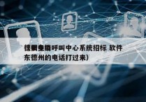 德州电销呼叫中心系统招标 软件
（很多山东德州的电话打过来）