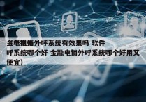 金华电销外呼系统有效果吗 软件
（电销外呼系统哪个好 金融电销外呼系统哪个好用又便宜）