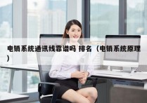 电销系统通讯线靠谱吗 排名（电销系统原理）
