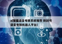 ai智能语音电销系统推荐 防封号
（智能语音电销机器人平台）