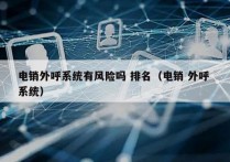 电销外呼系统有风险吗 排名（电销 外呼 系统）