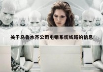关于乌鲁木齐公司电销系统线路的信息