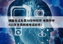 网络电话免费30分钟软件 电销外呼
（2021年免费网络电话软件）