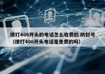 拨打400开头的电话怎么收费的 防封号
（拨打400开头电话是免费的吗）