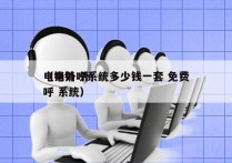 电销外呼系统多少钱一套 免费
（电销 外呼 系统）
