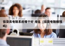 信贷员电销系统哪个好 排名（信贷电销赚钱吗）