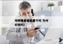 外呼系统电销好干吗 外呼
（外呼系统销售好做吗）