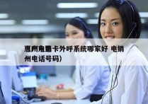 惠州电销卡外呼系统哪家好 电销
（广东惠州电话号码）