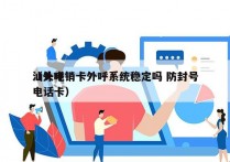 汕头电销卡外呼系统稳定吗 防封号
（外呼电话卡）