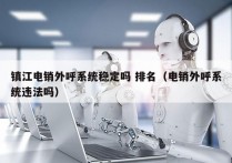 镇江电销外呼系统稳定吗 排名（电销外呼系统违法吗）