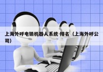上海外呼电销机器人系统 排名（上海外呼公司）