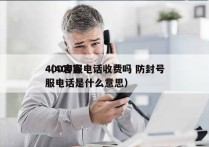 400客服电话收费吗 防封号
（400客服电话是什么意思）