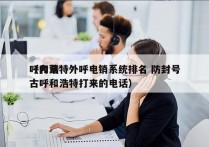 呼和浩特外呼电销系统排名 防封号
（内蒙古呼和浩特打来的电话）