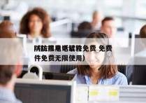 防拉黑电话软件免费 免费
（防拉黑电话软件免费无限使用）