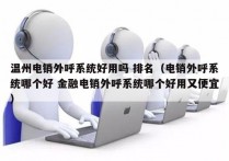 温州电销外呼系统好用吗 排名（电销外呼系统哪个好 金融电销外呼系统哪个好用又便宜）