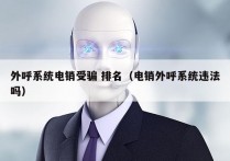 外呼系统电销受骗 排名（电销外呼系统违法吗）