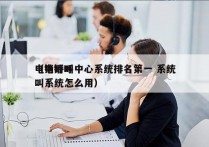 电销呼叫中心系统排名第一 系统
（电销呼叫系统怎么用）