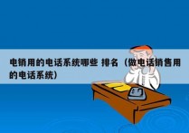 电销用的电话系统哪些 排名（做电话销售用的电话系统）