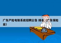 广东产险电销系统招聘公告 排名（广东保险业）