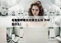 电销外呼系统效果怎么样 外呼
（电销外呼是什么）
