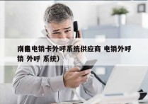 南昌电销卡外呼系统供应商 电销外呼
（电销 外呼 系统）