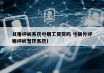 长沙呼叫系统电销工资高吗 电销外呼
（电销呼叫管理系统）