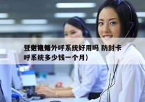 登封电销外呼系统好用吗 防封卡
（电销外呼系统多少钱一个月）
