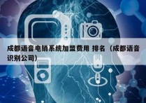 成都语音电销系统加盟费用 排名（成都语音识别公司）