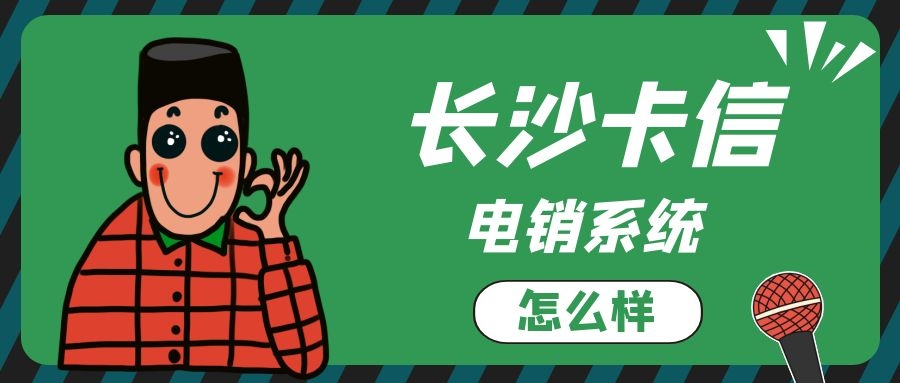 长沙卡信的电销系统怎么样（长沙卡信电销系统介绍）