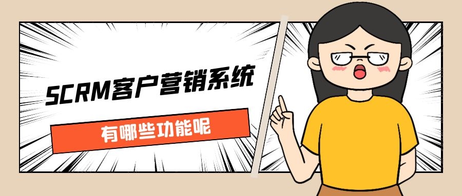 SCRM客户管理系统有哪些功能(SCRM客户管理系统功能介绍)