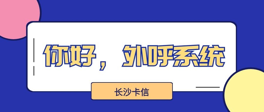 为什么要选择长沙卡信外呼系统（长沙卡信外呼系统介绍）