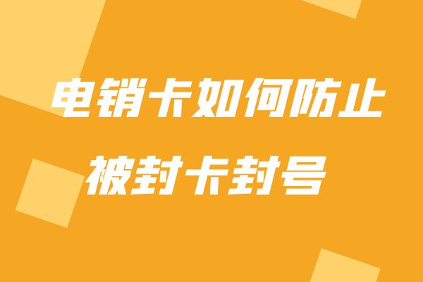 电销卡如何防止被封卡封号？