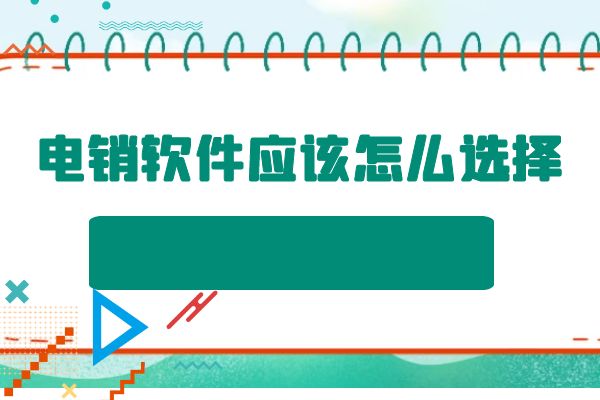 电销软件应该怎么选择？